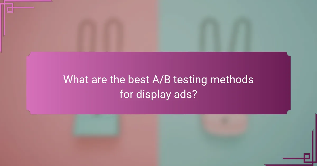What are the best A/B testing methods for display ads?