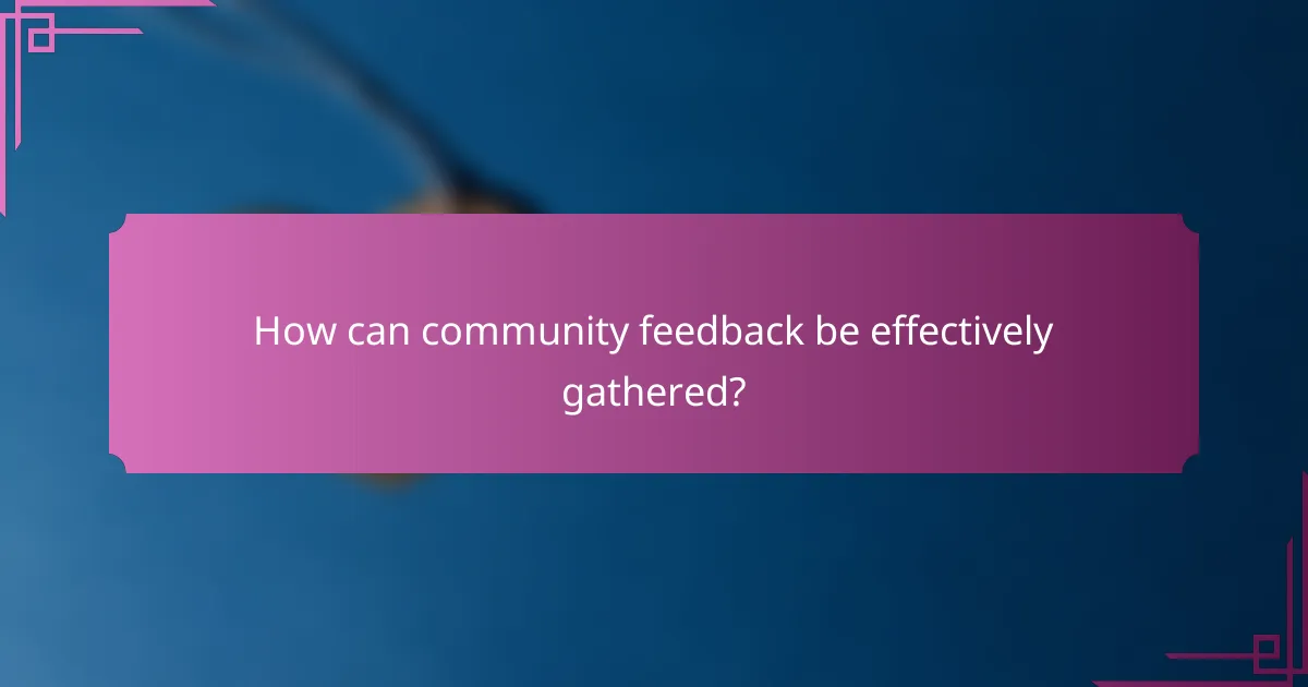 How can community feedback be effectively gathered?