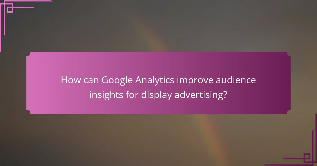 How can Google Analytics improve audience insights for display advertising?