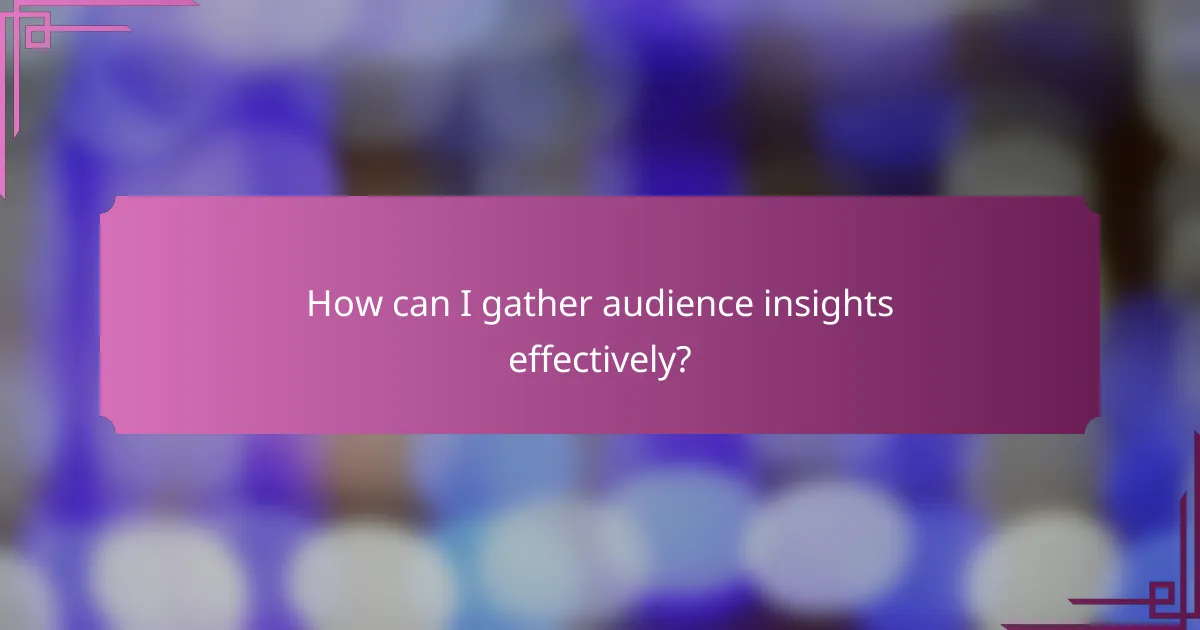 How can I gather audience insights effectively?
