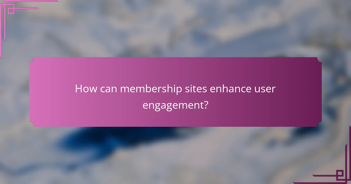 How can membership sites enhance user engagement?
