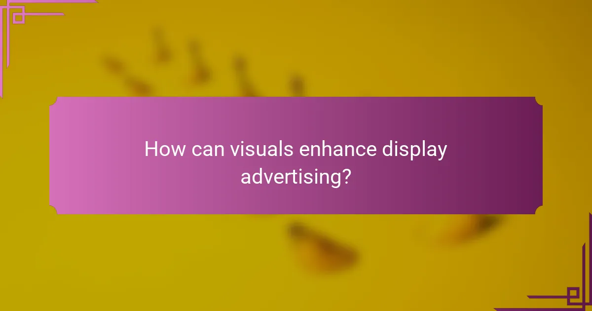 How can visuals enhance display advertising?