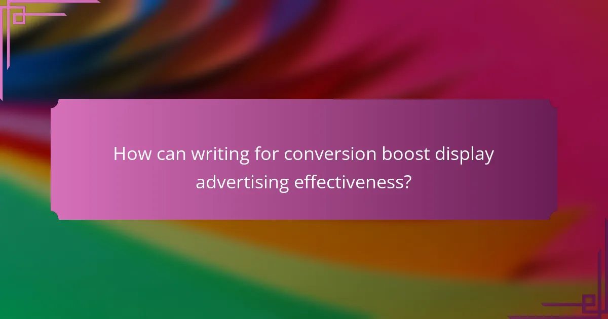 How can writing for conversion boost display advertising effectiveness?