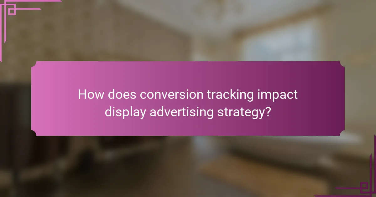 How does conversion tracking impact display advertising strategy?