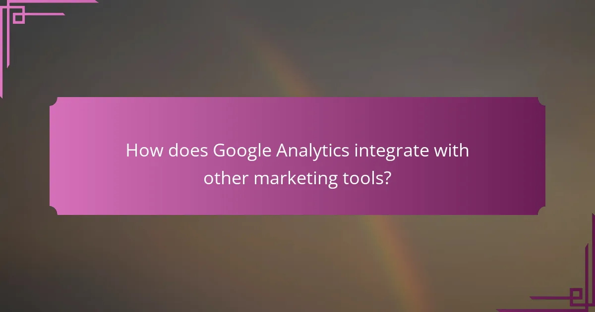 How does Google Analytics integrate with other marketing tools?