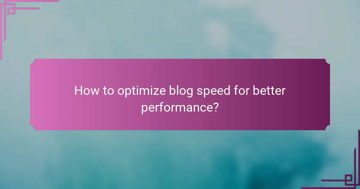 How to optimize blog speed for better performance?