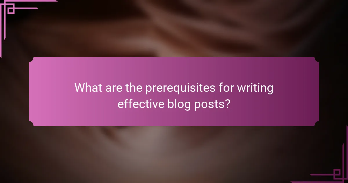 What are the prerequisites for writing effective blog posts?