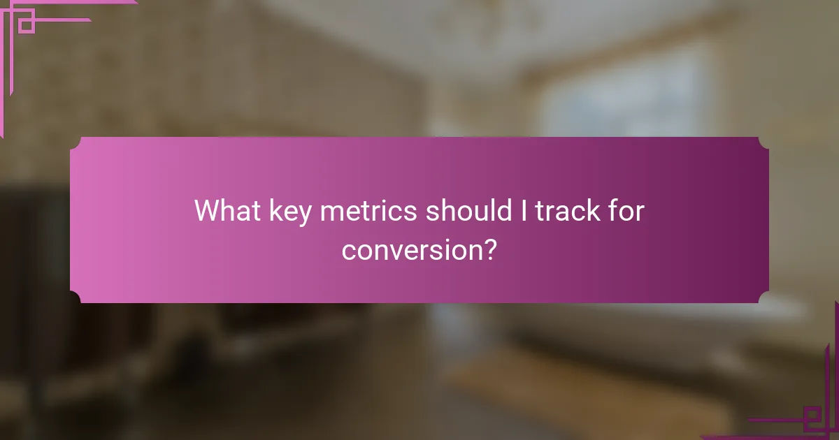 What key metrics should I track for conversion?
